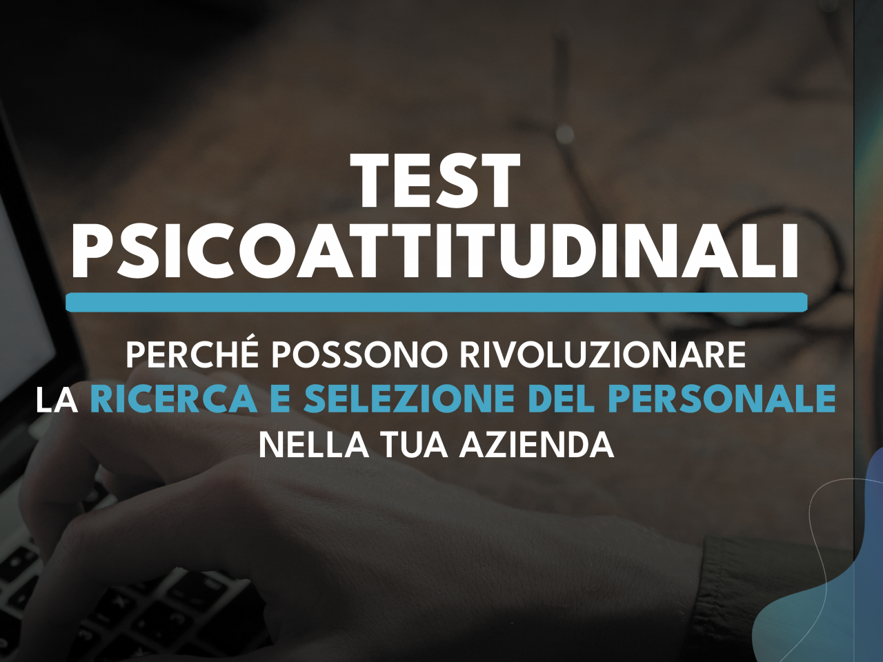 Test Psicoattitudinali: perchè possono rivoluzionare la Ricerca e Selezione del Personale.