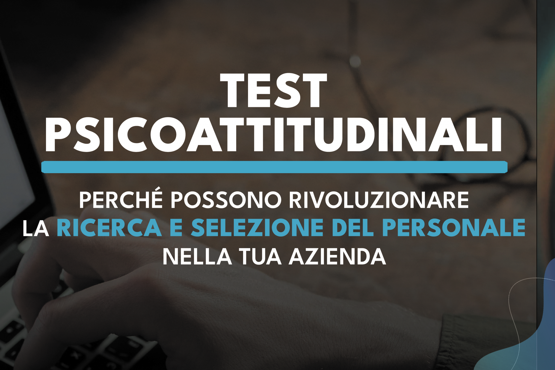 Test Psicoattitudinali: perchè possono rivoluzionare la Ricerca e Selezione del Personale.