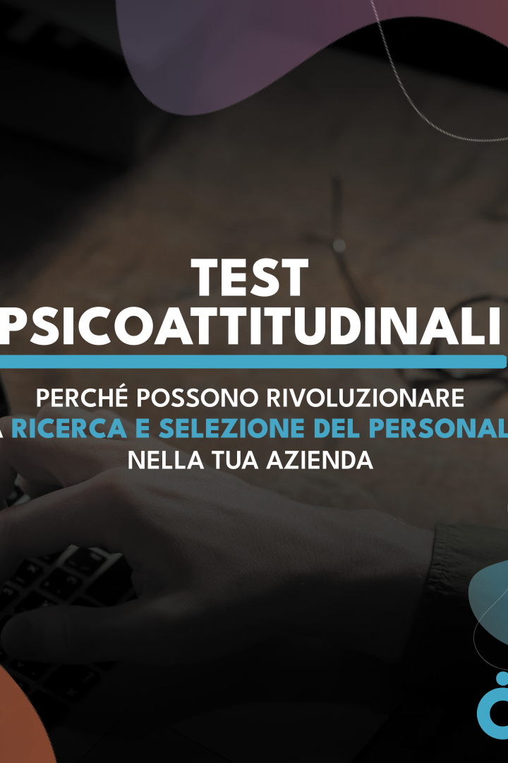 Test Psicoattitudinali: perchè possono rivoluzionare la Ricerca e Selezione del Personale.